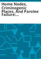 Home_nodes__criminogenic_places__and_parolee_failure